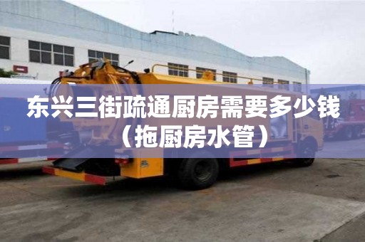 東興三街疏通廚房需要多少錢（拖廚房水管）
