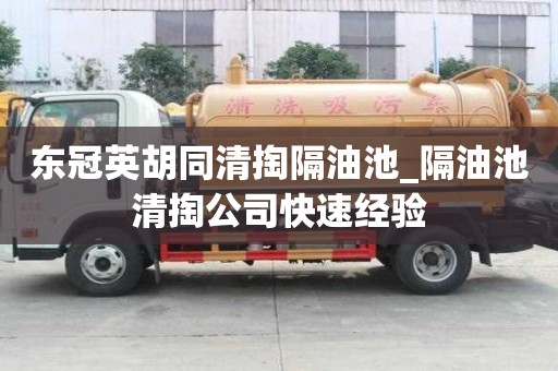 東冠英胡同清掏隔油池_隔油池清掏公司快速經驗