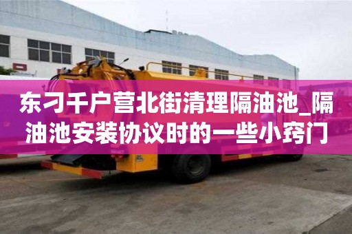 東刁千戶營北街清理隔油池_隔油池安裝協議時的一些小竅門