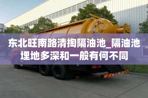 東北旺南路清掏隔油池_隔油池埋地多深和一般有何不同