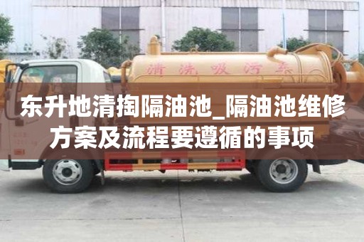 東升地清掏隔油池_隔油池維修方案及流程要遵循的事項