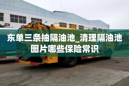 東單三條抽隔油池_清理隔油池圖片哪些保險常識