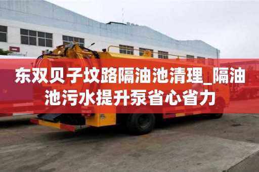 東雙貝子墳路隔油池清理_隔油池污水提升泵省心省力