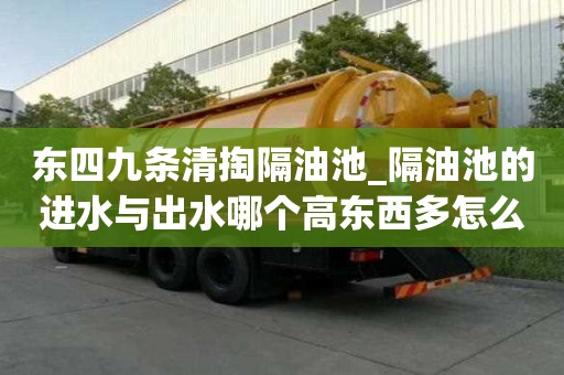 東四九條清掏隔油池_隔油池的進水與出水哪個高東西多怎么辦