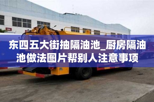 東四五大街抽隔油池_廚房隔油池做法圖片幫別人注意事項