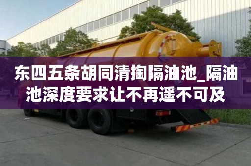 東四五條胡同清掏隔油池_隔油池深度要求讓不再遙不可及