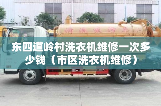 東四道嶺村洗衣機維修一次多少錢（市區洗衣機維修）