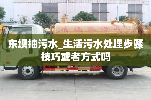 東壩抽污水_生活污水處理步驟技巧或者方式嗎