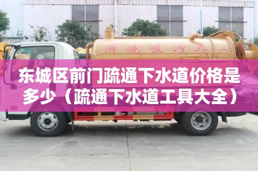 東城區(qū)前門疏通下水道價格是多少（疏通下水道工具大全）