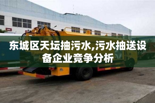 東城區天壇抽污水,污水抽送設備企業競爭分析