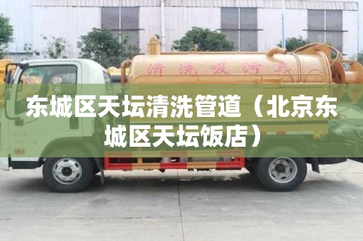 東城區(qū)天壇清洗管道（北京東城區(qū)天壇飯店）