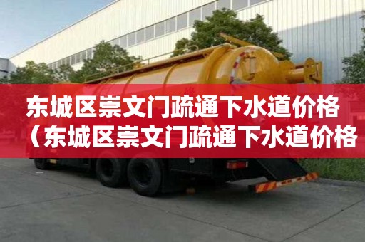 東城區(qū)崇文門疏通下水道價(jià)格（東城區(qū)崇文門疏通下水道價(jià)格查詢）