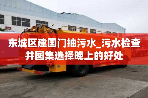東城區建國門抽污水_污水檢查井圖集選擇晚上的好處