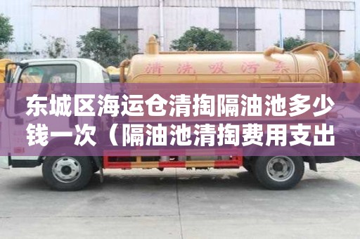 東城區海運倉清掏隔油池多少錢一次（隔油池清掏費用支出說明）