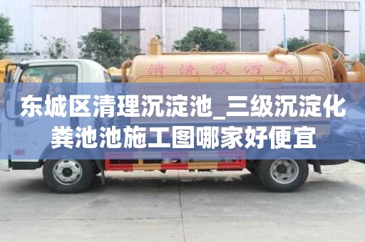 東城區(qū)清理沉淀池_三級(jí)沉淀化糞池池施工圖哪家好便宜