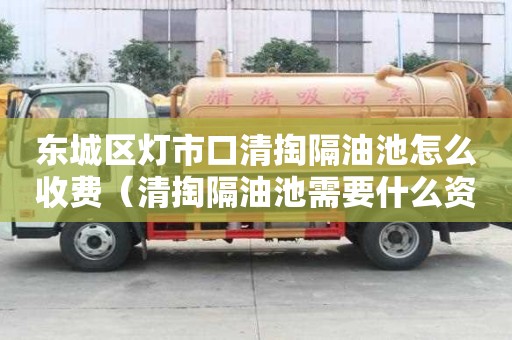 東城區燈市口清掏隔油池怎么收費（清掏隔油池需要什么資質）