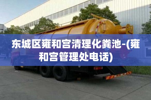 東城區雍和宮清理化糞池-(雍和宮管理處電話)