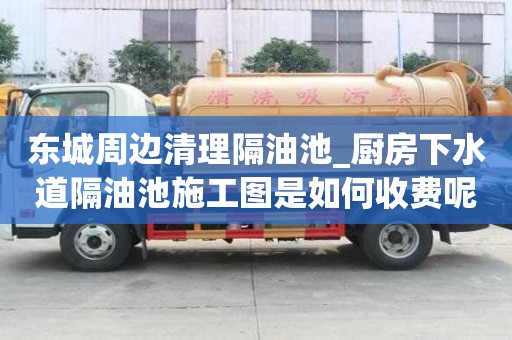 東城周邊清理隔油池_廚房下水道隔油池施工圖是如何收費呢