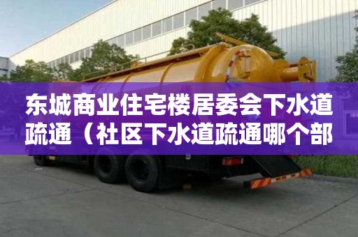 東城商業住宅樓居委會下水道疏通（社區下水道疏通哪個部門管）