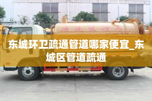 東城環(huán)衛(wèi)疏通管道哪家便宜_東城區(qū)管道疏通