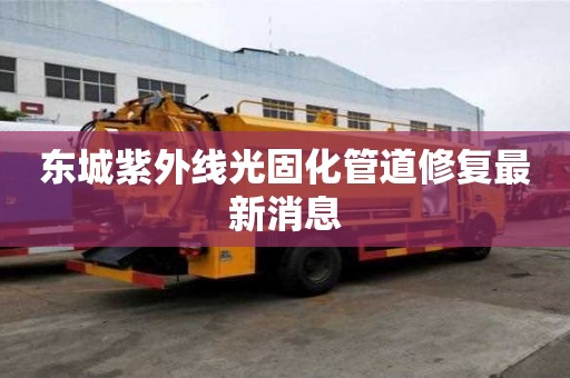 東城紫外線光固化管道修復最新消息