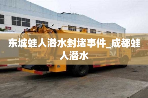 東城蛙人潛水封堵事件_成都蛙人潛水