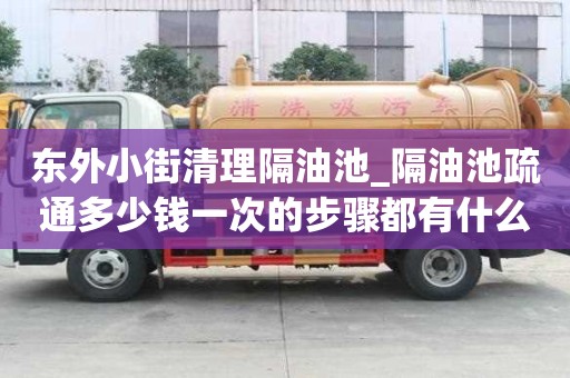 東外小街清理隔油池_隔油池疏通多少錢一次的步驟都有什么