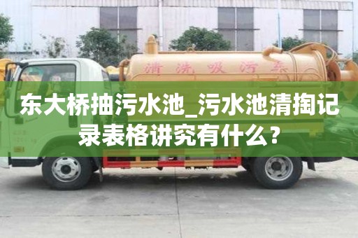 東大橋抽污水池_污水池清掏記錄表格講究有什么？