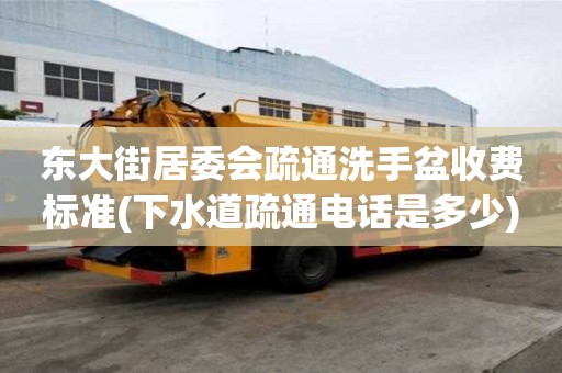 東大街居委會疏通洗手盆收費標準(下水道疏通電話是多少)