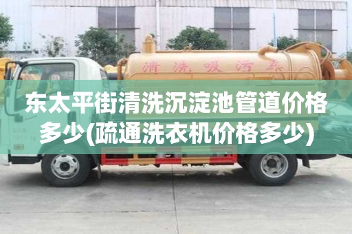 東太平街清洗沉淀池管道價格多少(疏通洗衣機價格多少)