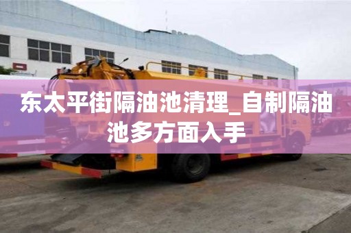 東太平街隔油池清理_自制隔油池多方面入手