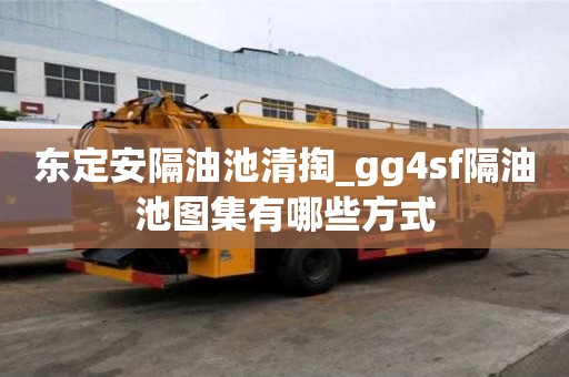 東定安隔油池清掏_gg4sf隔油池圖集有哪些方式