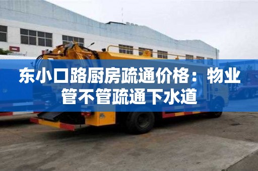 東小口路廚房疏通價格：物業管不管疏通下水道