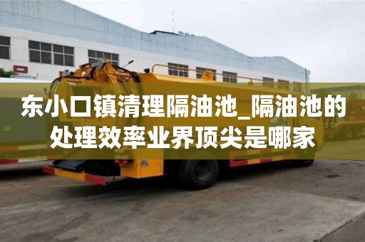 東小口鎮清理隔油池_隔油池的處理效率業界頂尖是哪家