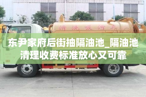 東尹家府后街抽隔油池_隔油池清理收費標準放心又可靠