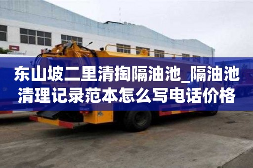 東山坡二里清掏隔油池_隔油池清理記錄范本怎么寫電話價格