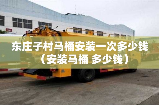 東莊子村馬桶安裝一次多少錢（安裝馬桶 多少錢）