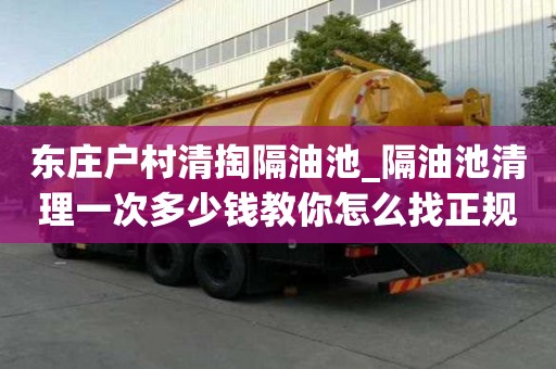 東莊戶村清掏隔油池_隔油池清理一次多少錢教你怎么找正規
