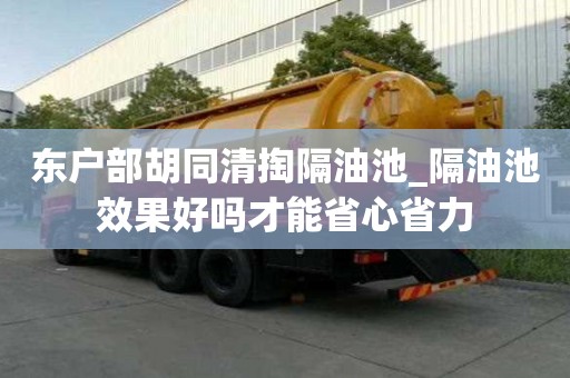 東戶部胡同清掏隔油池_隔油池效果好嗎才能省心省力