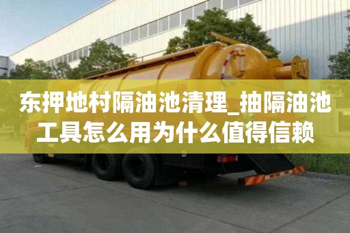 東押地村隔油池清理_抽隔油池工具怎么用為什么值得信賴