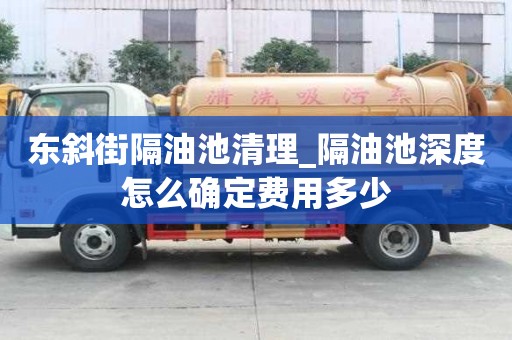 東斜街隔油池清理_隔油池深度怎么確定費用多少