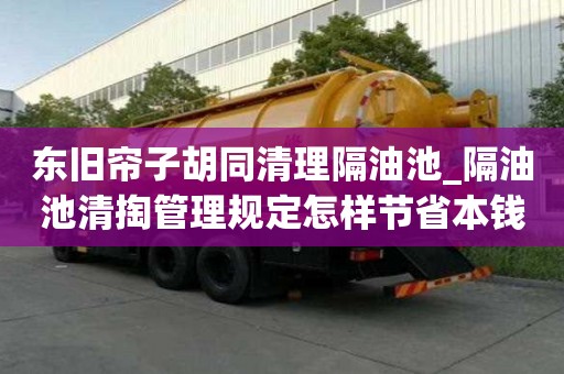 東舊簾子胡同清理隔油池_隔油池清掏管理規定怎樣節省本錢