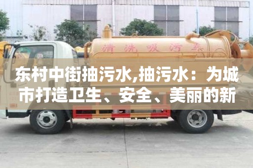 東村中街抽污水,抽污水：為城市打造衛生、安全、美麗的新風貌