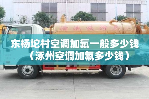東楊坨村空調(diào)加氟一般多少錢（涿州空調(diào)加氟多少錢）