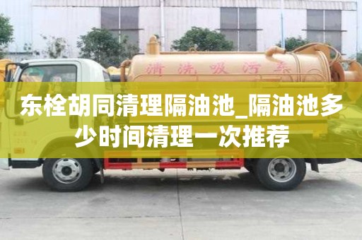 東栓胡同清理隔油池_隔油池多少時間清理一次推薦