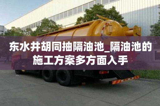 東水井胡同抽隔油池_隔油池的施工方案多方面入手