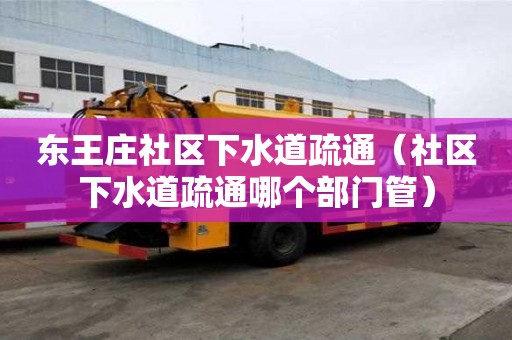 東王莊社區下水道疏通（社區下水道疏通哪個部門管）