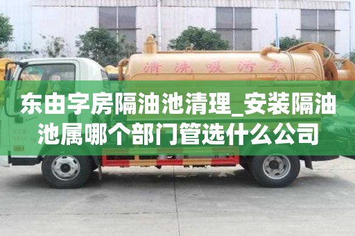 東由字房隔油池清理_安裝隔油池屬哪個部門管選什么公司