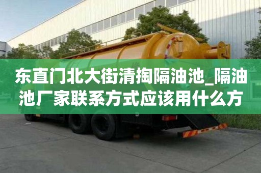 東直門北大街清掏隔油池_隔油池廠家聯系方式應該用什么方式