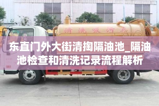 東直門外大街清掏隔油池_隔油池檢查和清洗記錄流程解析